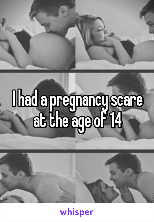 I had a pregnancy scare at the age of 14