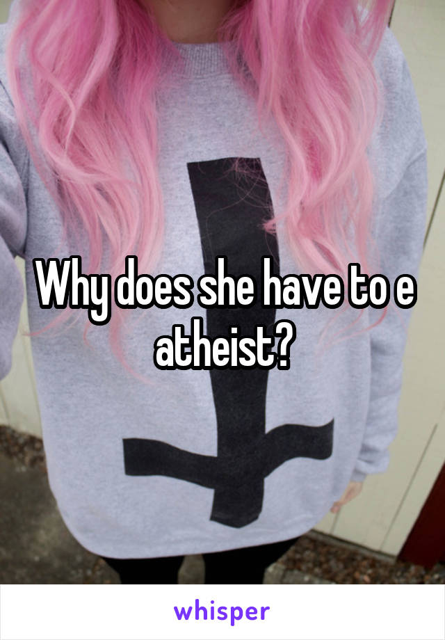 Why does she have to e atheist?