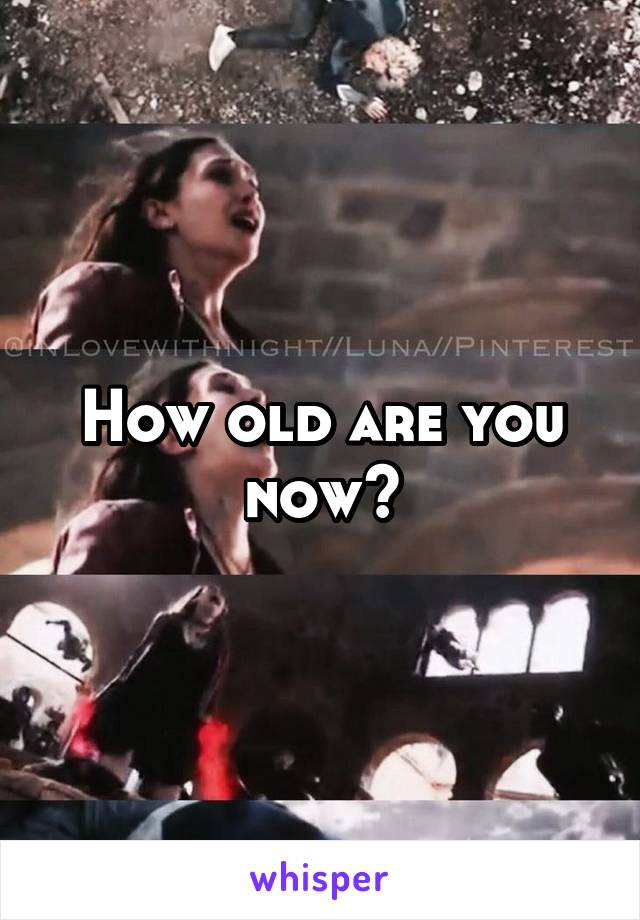 How old are you now?