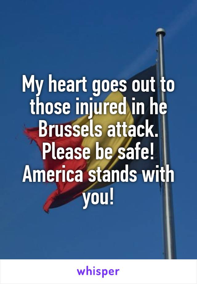 My heart goes out to those injured in he Brussels attack. Please be safe! America stands with you!