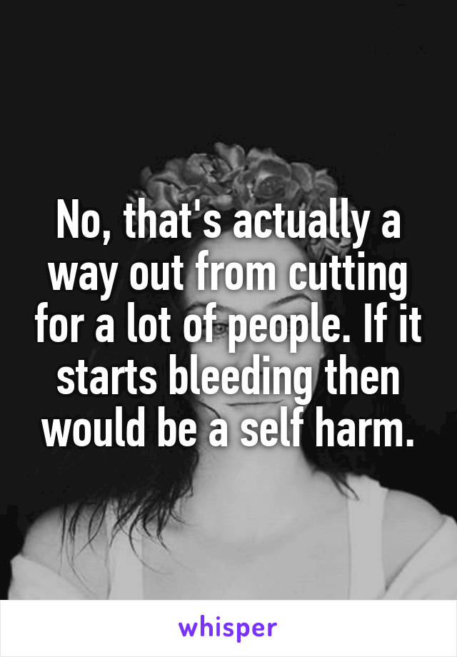 No, that's actually a way out from cutting for a lot of people. If it starts bleeding then would be a self harm.