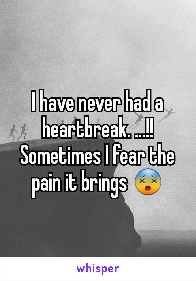 I have never had a heartbreak. ...!!
Sometimes I fear the pain it brings 😵