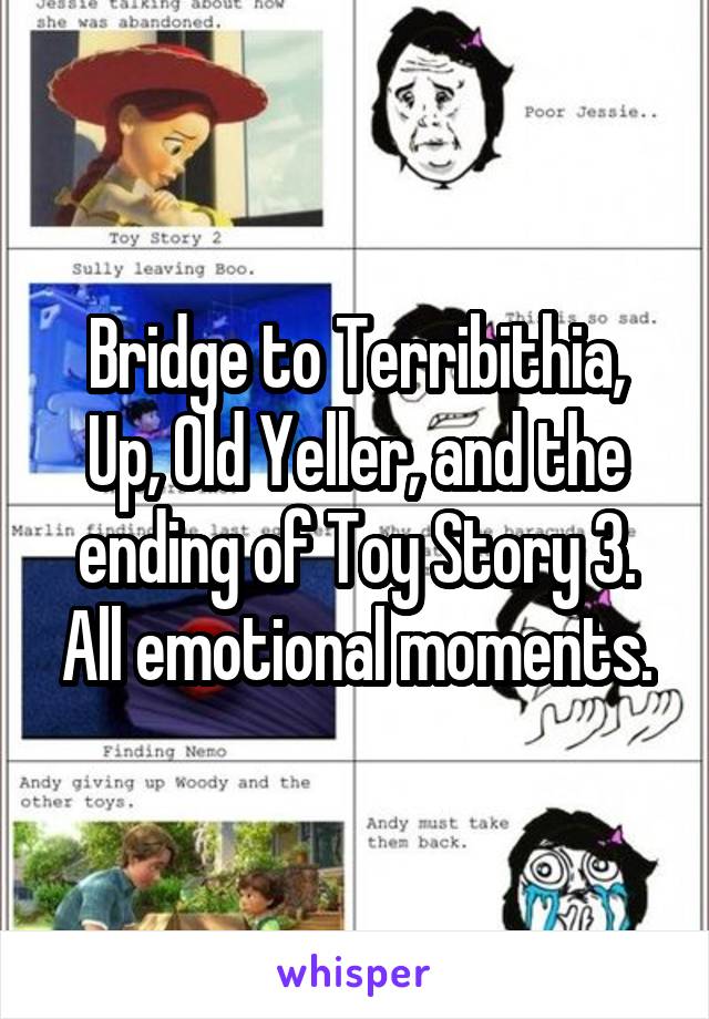 Bridge to Terribithia, Up, Old Yeller, and the ending of Toy Story 3. All emotional moments.