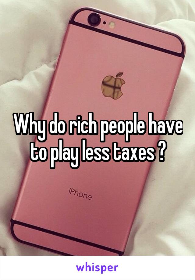 Why do rich people have to play less taxes ?