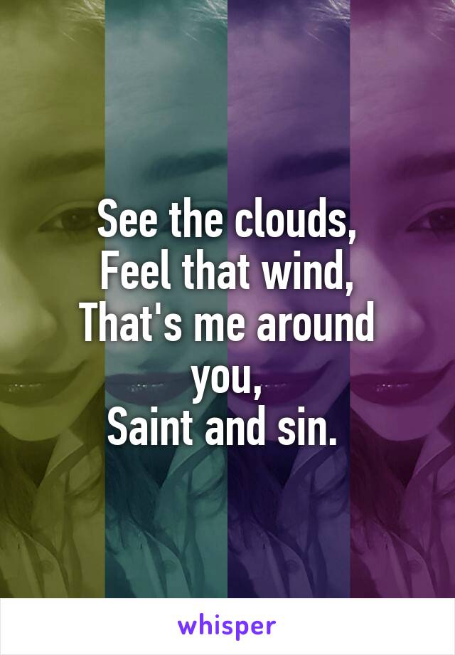 See the clouds,
Feel that wind,
That's me around you,
Saint and sin. 