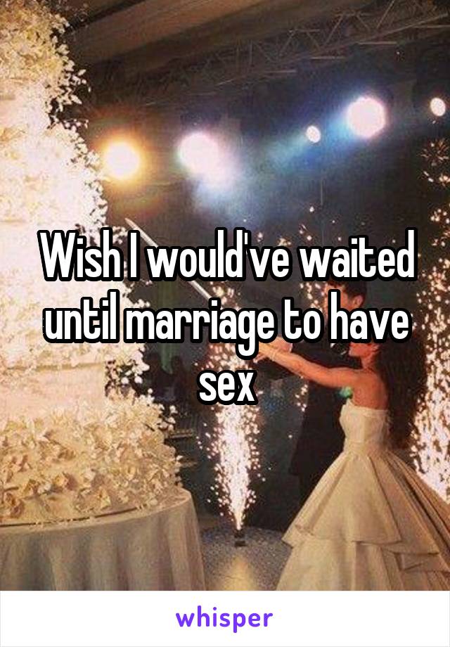 Wish I would've waited until marriage to have sex