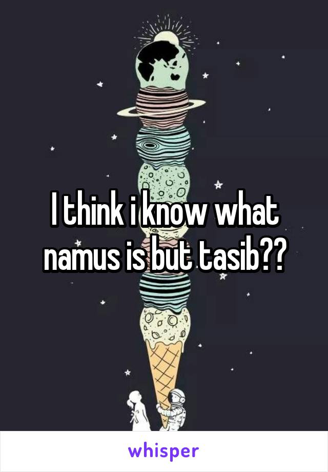 I think i know what namus is but tasib??