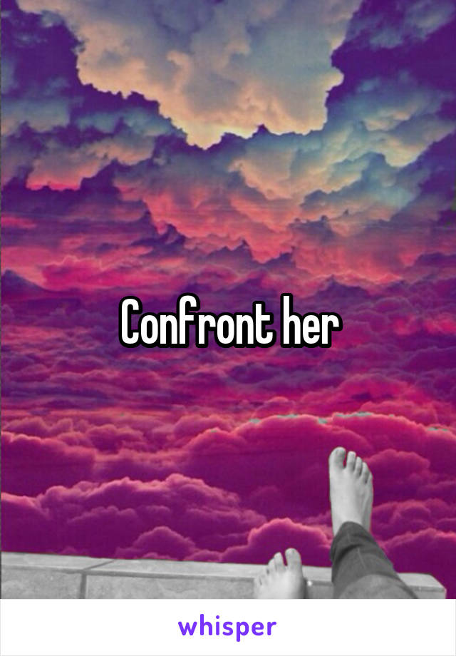 Confront her