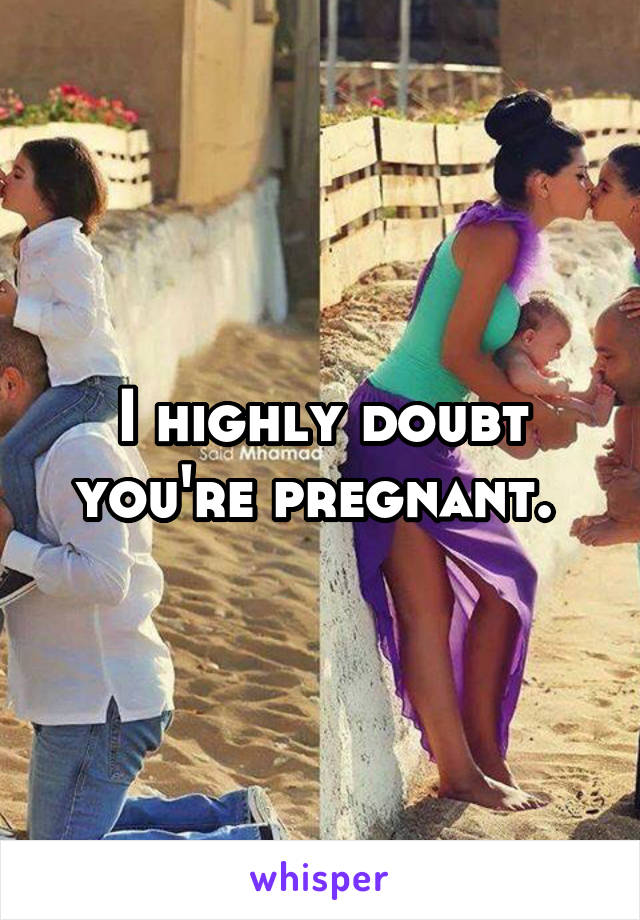 I highly doubt you're pregnant. 