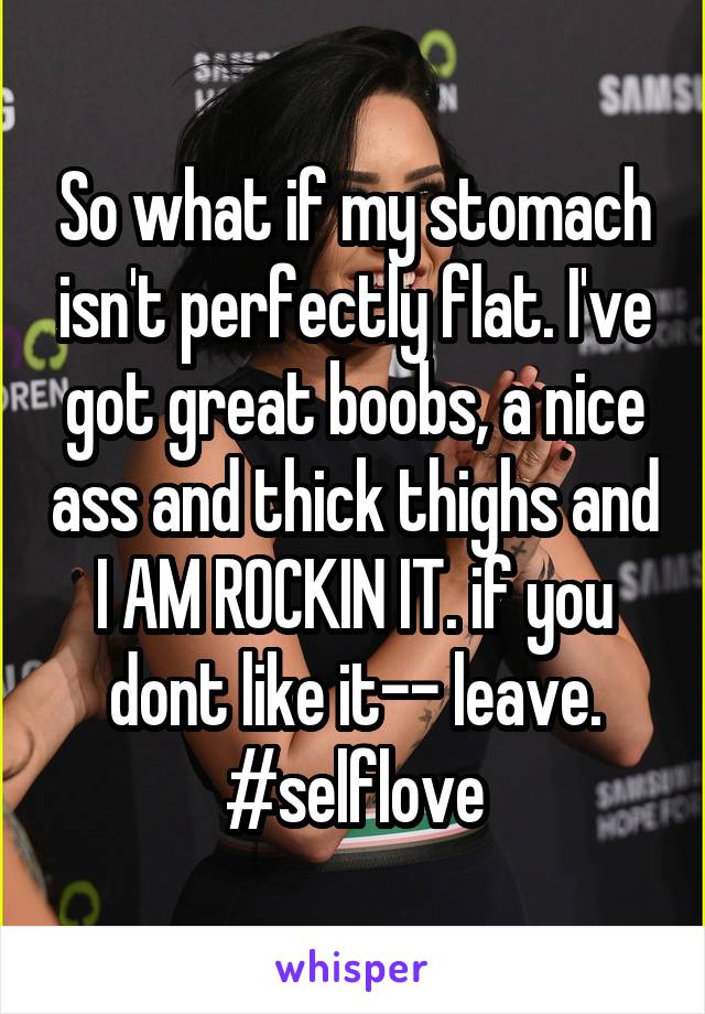 So what if my stomach isn't perfectly flat. I've got great boobs, a nice ass and thick thighs and I AM ROCKIN IT. if you dont like it-- leave. #selflove