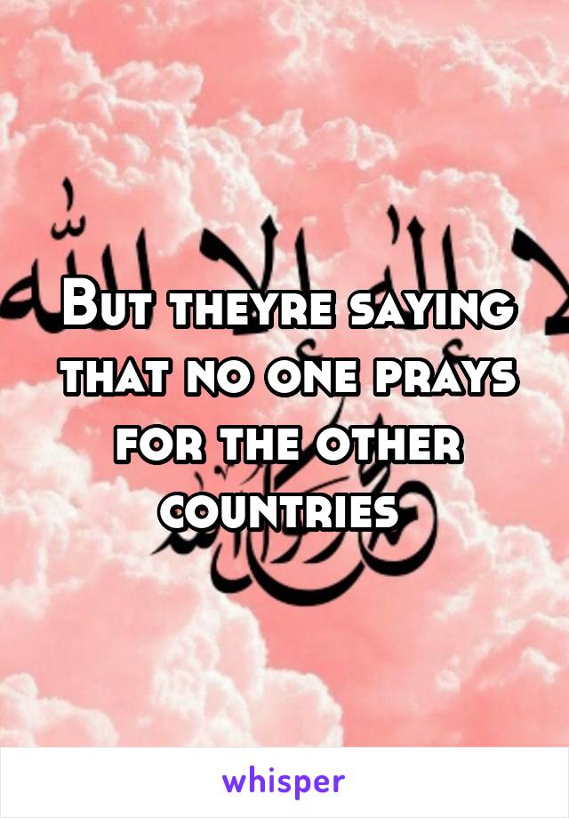 But theyre saying that no one prays for the other countries 