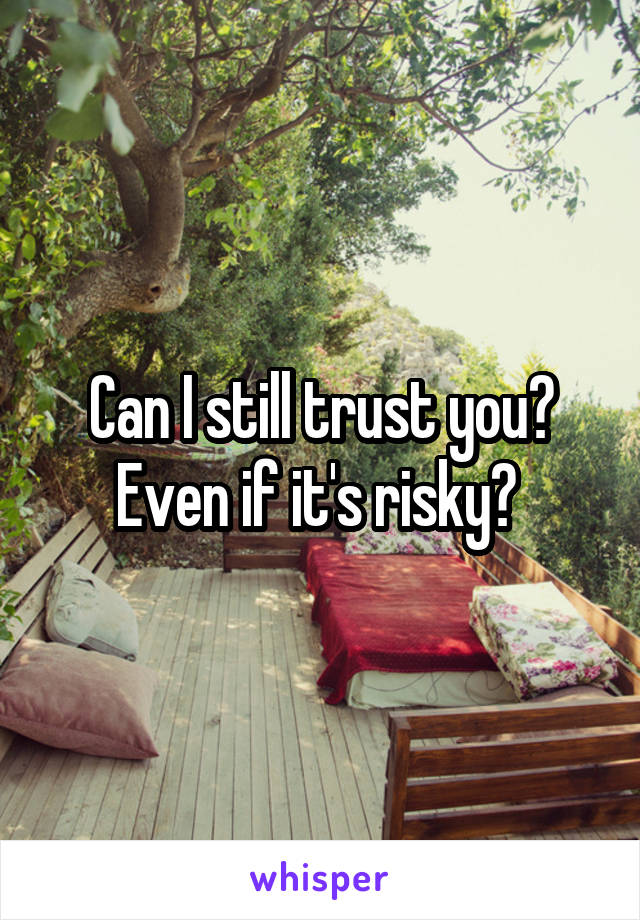 Can I still trust you? Even if it's risky? 