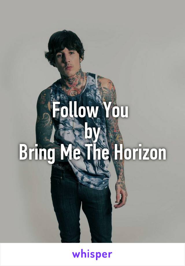 Follow You 
by
Bring Me The Horizon