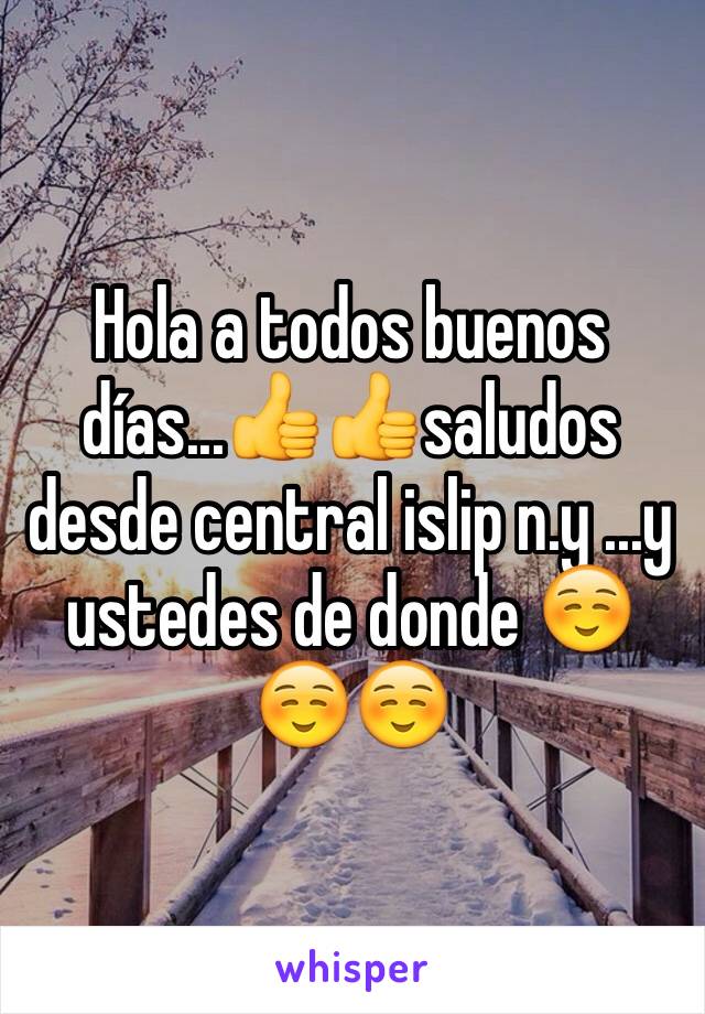 Hola a todos buenos días...👍👍saludos desde central islip n.y ...y ustedes de donde ☺️☺️☺️