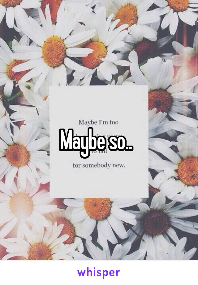 Maybe so..  