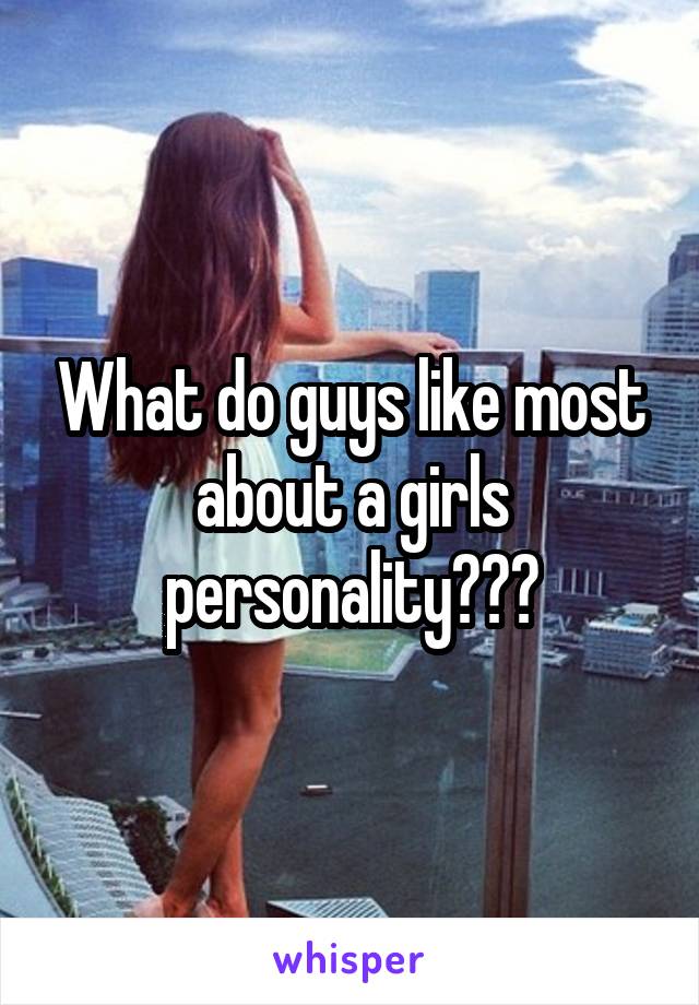 What do guys like most about a girls personality???