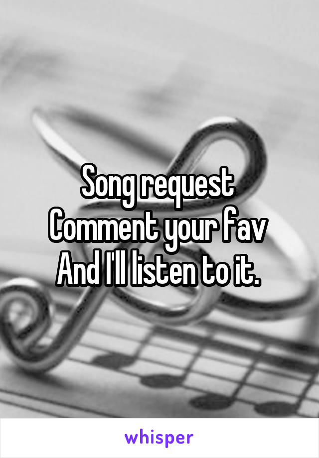 Song request 
Comment your fav 
And I'll listen to it. 