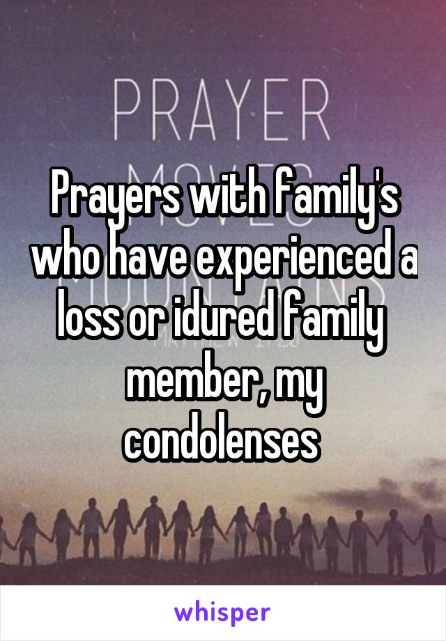 Prayers with family's who have experienced a loss or idured family  member, my condolenses 