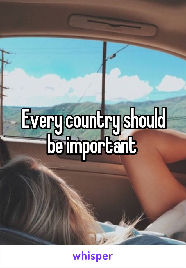 Every country should be important 