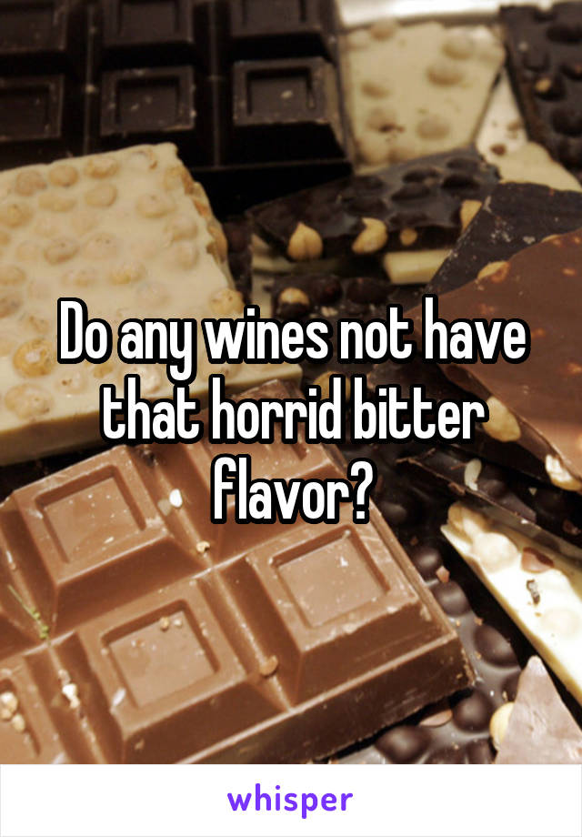 Do any wines not have that horrid bitter flavor?