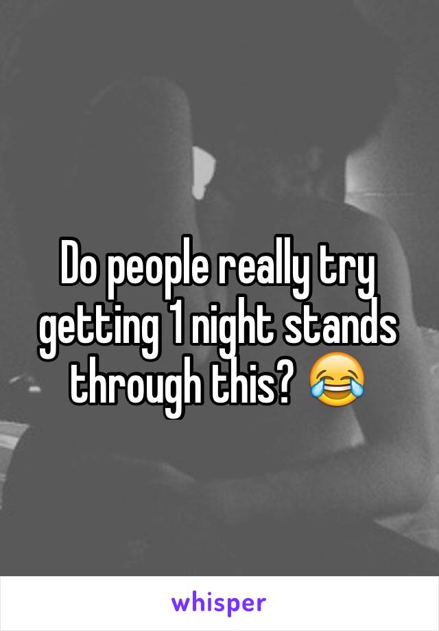 Do people really try getting 1 night stands through this? 😂