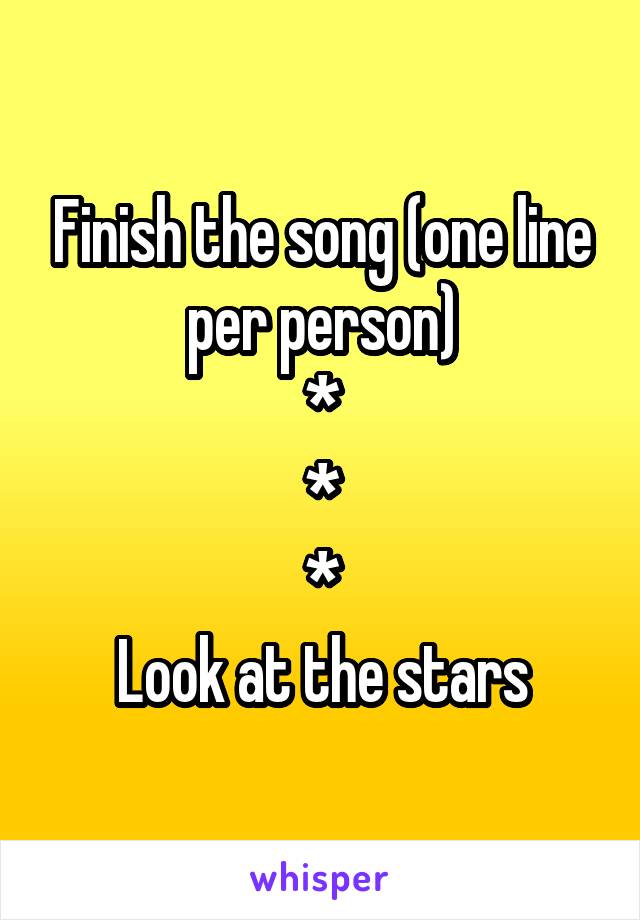 Finish the song (one line per person)
*
*
*
Look at the stars