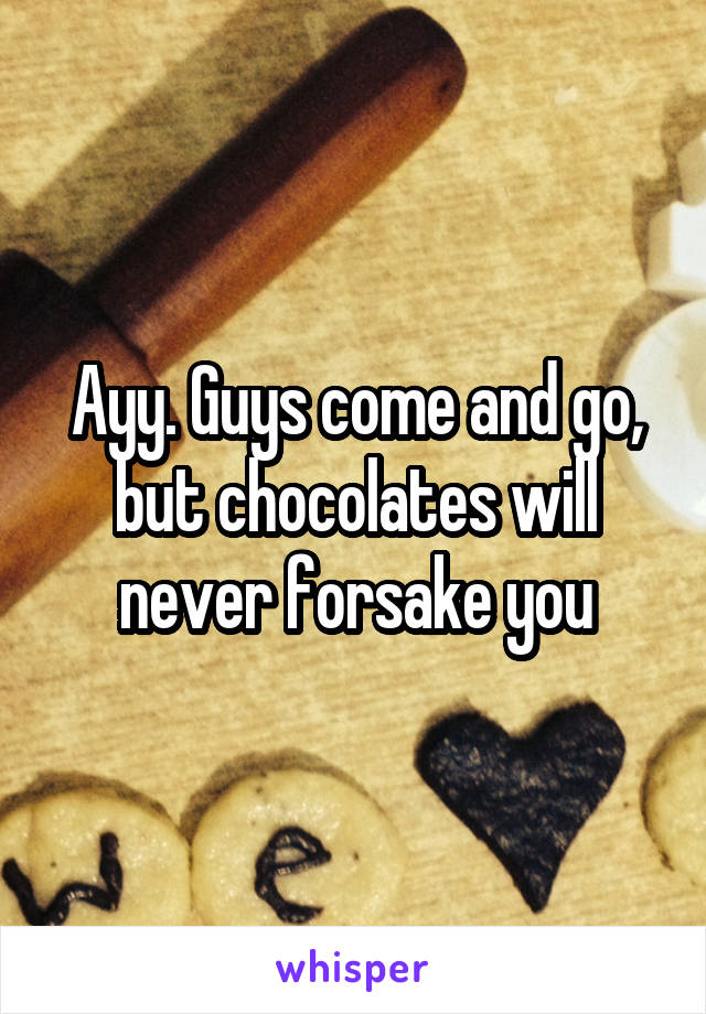 Ayy. Guys come and go, but chocolates will never forsake you