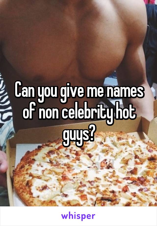 Can you give me names of non celebrity hot guys?