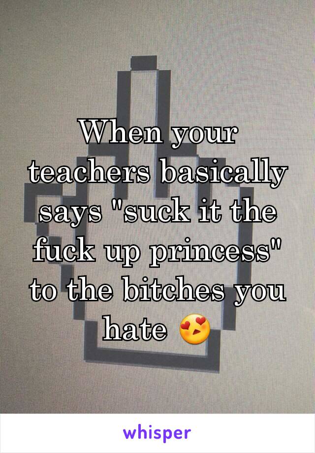 When your teachers basically says "suck it the fuck up princess" to the bitches you hate 😍