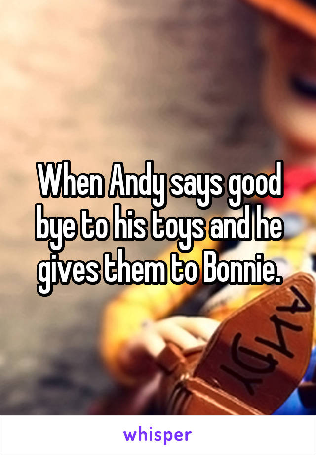 When Andy says good bye to his toys and he gives them to Bonnie.