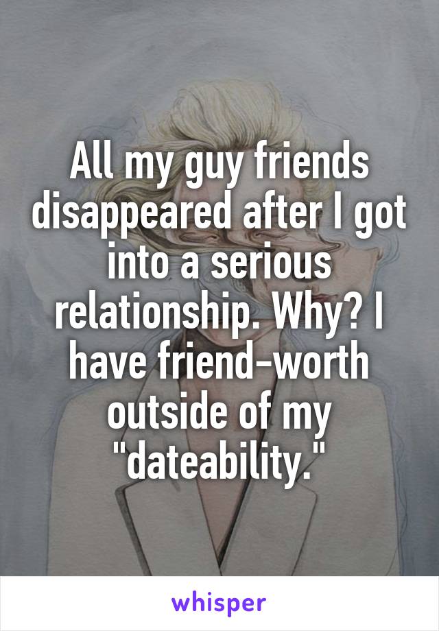 All my guy friends disappeared after I got into a serious relationship. Why? I have friend-worth outside of my "dateability."