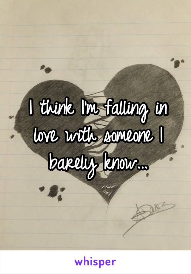 I think I'm falling in love with someone I barely know...