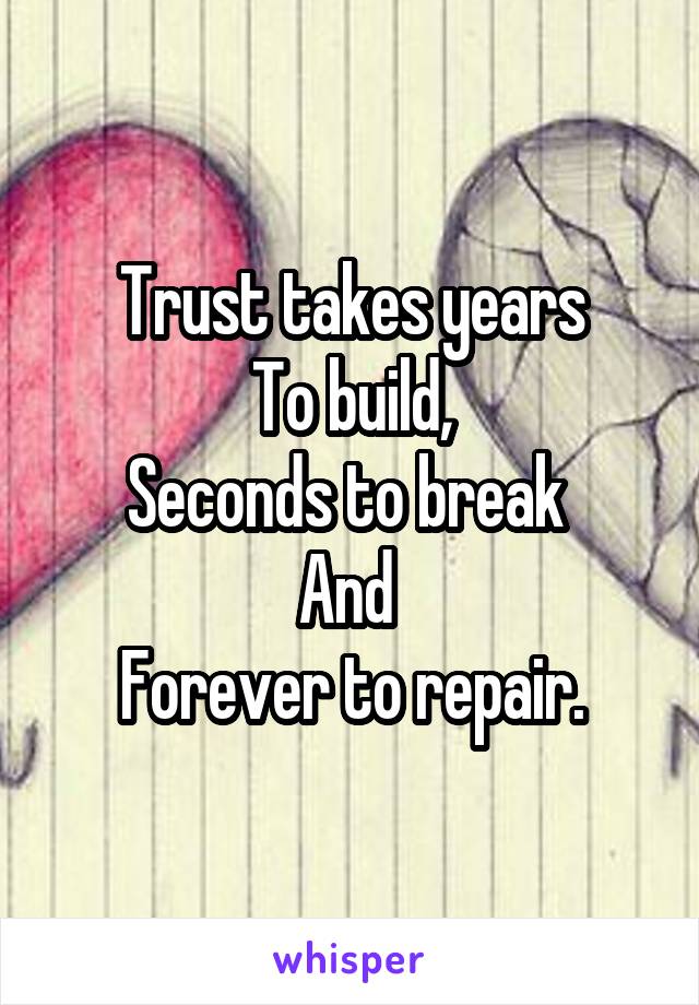 Trust takes years
To build,
Seconds to break 
And 
Forever to repair.