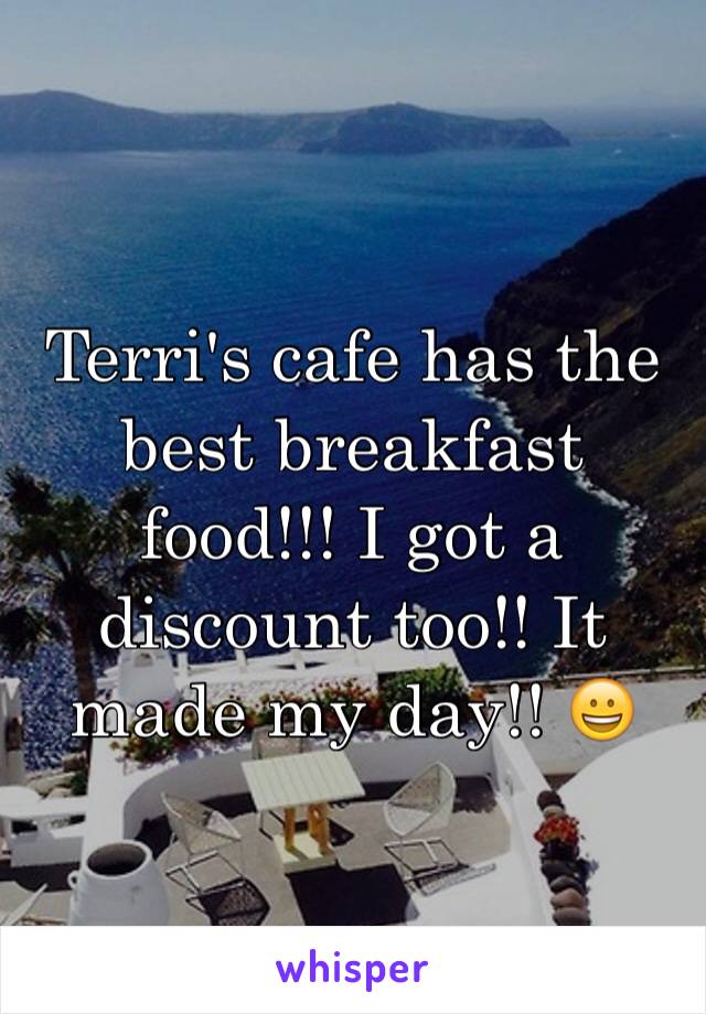 Terri's cafe has the best breakfast food!!! I got a discount too!! It made my day!! 😀