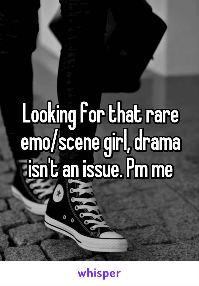 Looking for that rare emo/scene girl, drama isn't an issue. Pm me