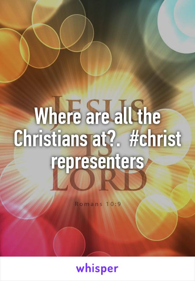 Where are all the Christians at?.  #christ representers