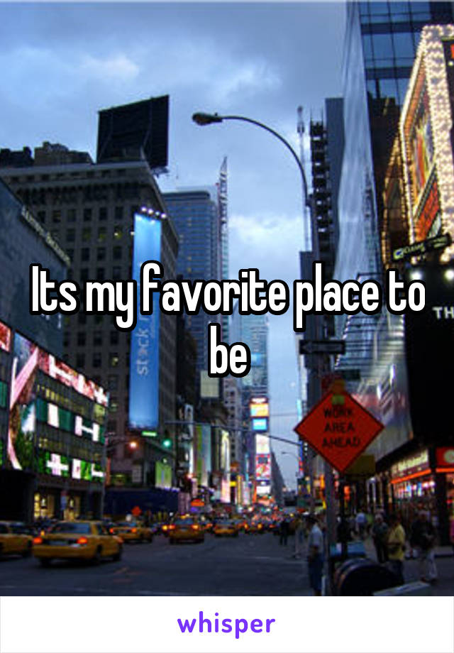 Its my favorite place to be