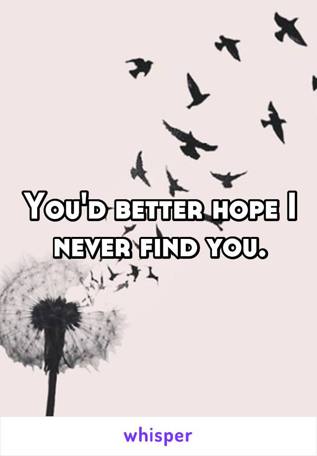 You'd better hope I never find you.