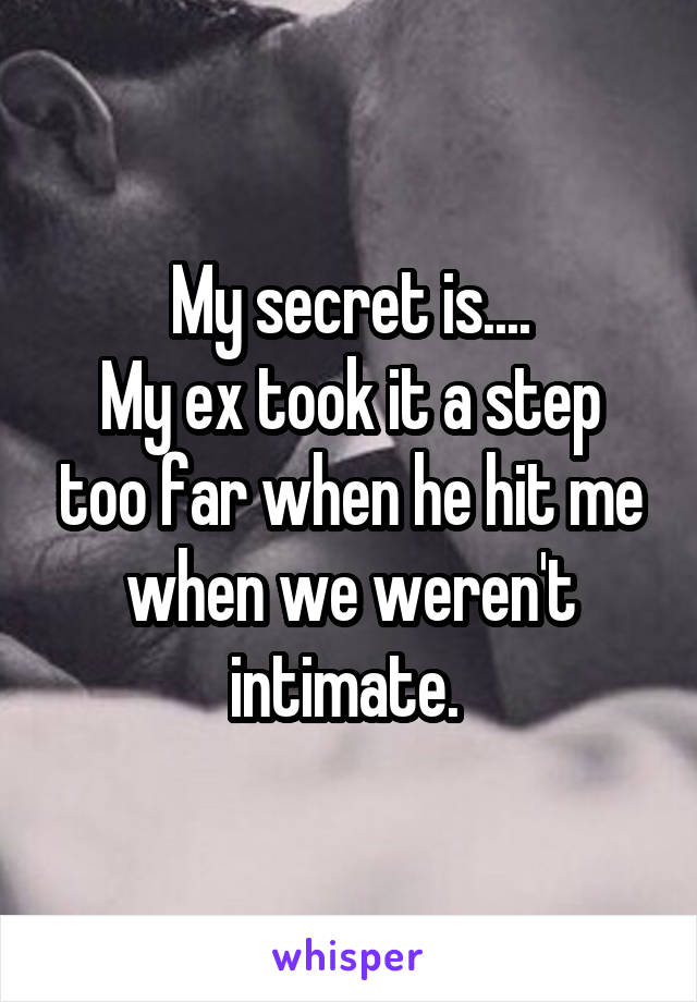 My secret is....
My ex took it a step too far when he hit me when we weren't intimate. 