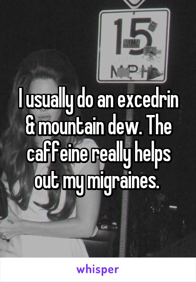 I usually do an excedrin & mountain dew. The caffeine really helps out my migraines. 