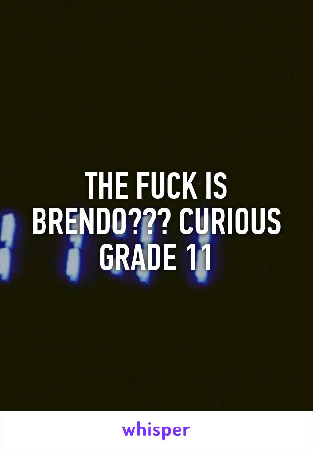 THE FUCK IS BRENDO??? CURIOUS GRADE 11