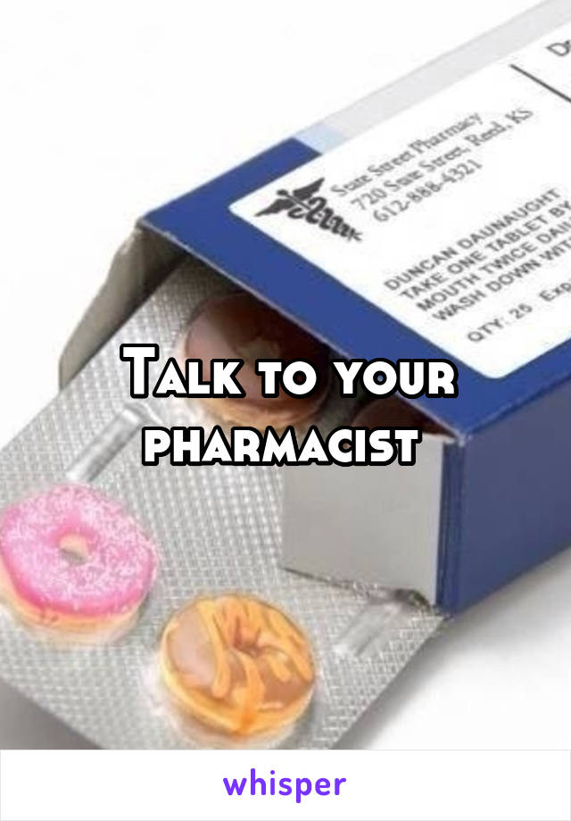 Talk to your pharmacist 