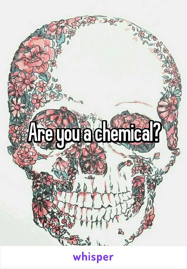 Are you a chemical?