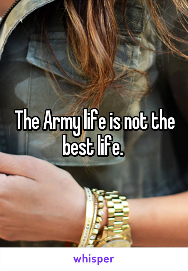 The Army life is not the best life. 