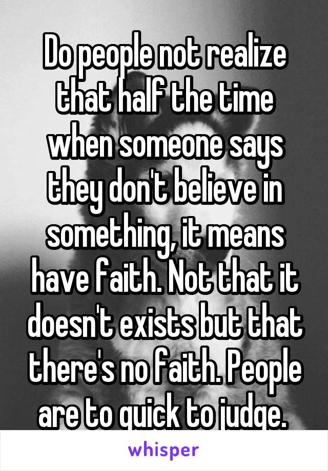 Do people not realize that half the time when someone says they don't believe in something, it means have faith. Not that it doesn't exists but that there's no faith. People are to quick to judge. 