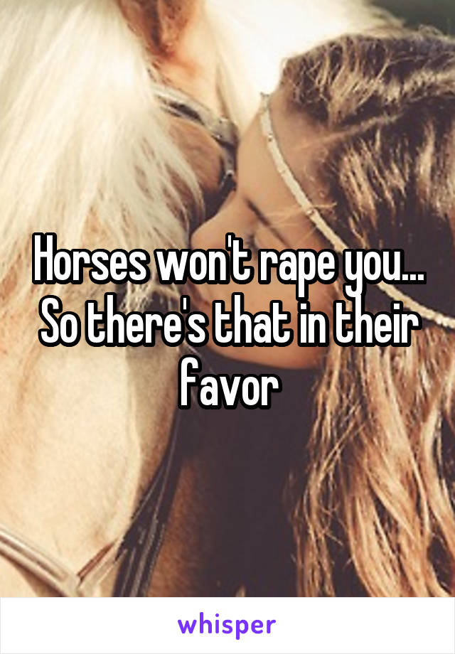 Horses won't rape you... So there's that in their favor