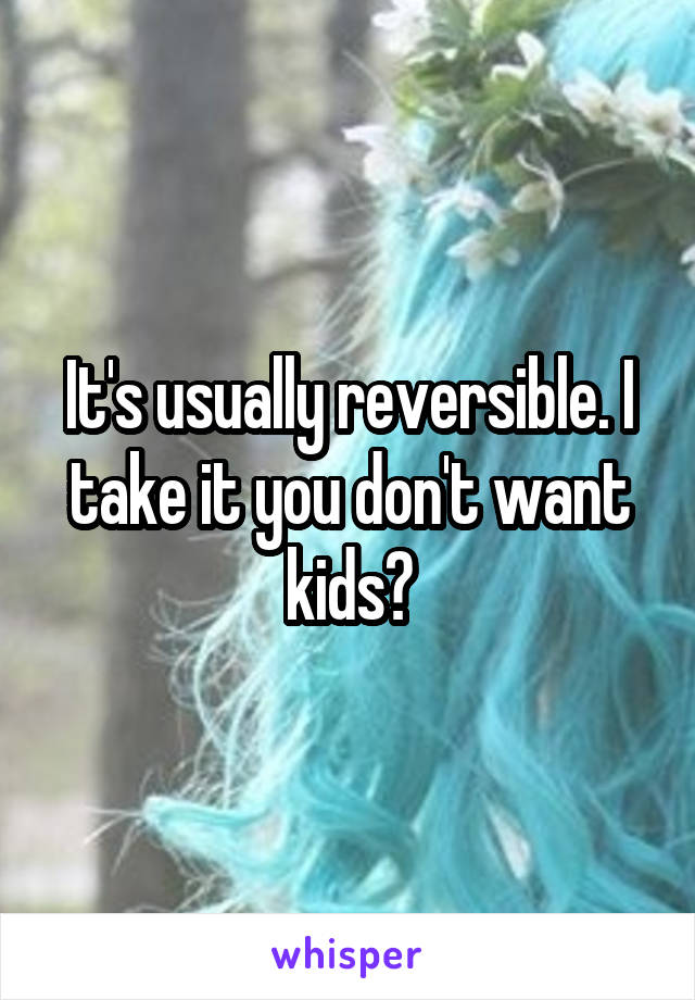 It's usually reversible. I take it you don't want kids?