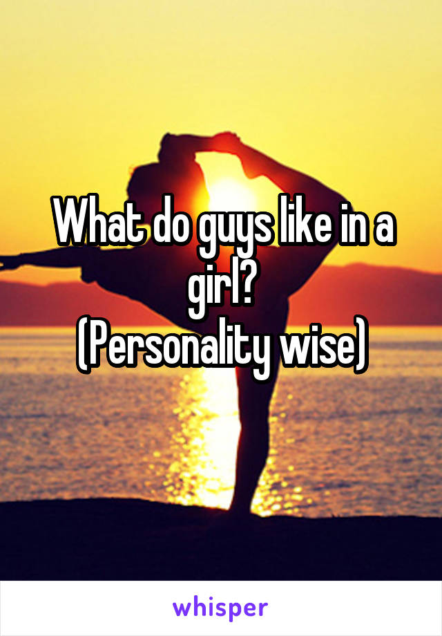 What do guys like in a girl?
(Personality wise)
