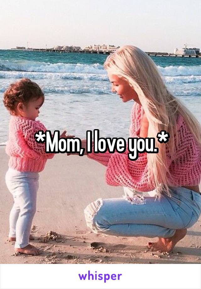 *Mom, I love you.*