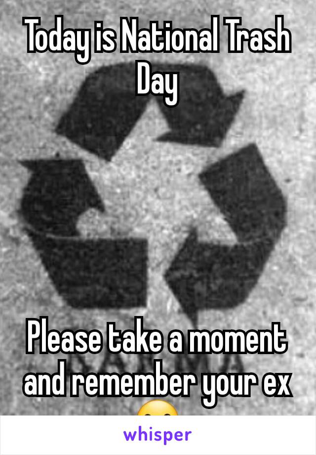 Today is National Trash Day





Please take a moment and remember your ex☺